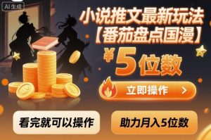 小说推文最新玩法，助力月入5位数【番茄盘点国漫】玩法，看完就可以操作-一起网赚吧