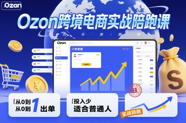 Ozon跨境电商实战陪跑课，教你从0到1出单，投入少适合普通人-一起网赚吧