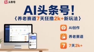 AI头条号，7天狂撸2k+，做养老赛道，新风口新玩法-一起网赚吧