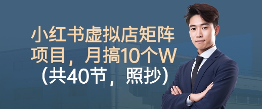 小红书虚拟店矩阵项目，照抄照做，月搞1W+（共40节）-一起网赚吧