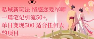 私域新玩法情感恋爱军师一篇笔记引流50+，单日变现5张适合任何人的项目-一起网赚吧