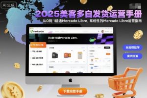 2025美客多自发货运营手册:从0到1精通Mercado Libre,系统性的Mercado Libre运营指南-一起网赚吧