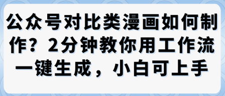 公众号对比类漫画制作教学，2分钟教你用工作流一键生成，小白可上手-一起网赚吧
