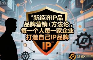 新经济IP品牌营销方法论，每一个人每一家企业都应该打造自己IP品牌-一起网赚吧