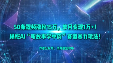 50条视频涨粉15W，单月变现1W+！揭秘AI“听故事学中药”赛道暴力玩法-一起网赚吧