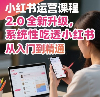 小红书运营课程2.0全新升级，从入门到精通，系统性吃透小红书-一起网赚吧