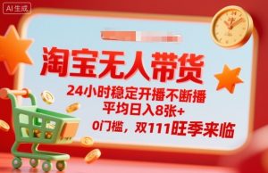 淘宝无人带货,24小时稳定开播不断播,平均日入8张+,0门槛,双11旺季来临【揭秘】-一起网赚吧