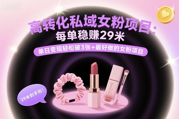 高转化私域女粉项目：每单稳賺29米，单日变现轻松破3张+最好做的女粉项目-一起网赚吧