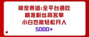 萌宠赛道，全平台通吃，精准粉丝高客单，小白也能轻松月入5k-一起网赚吧