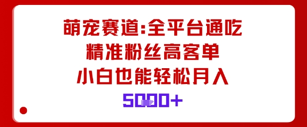 萌宠赛道，全平台通吃，精准粉丝高客单，小白也能轻松月入5k-一起网赚吧