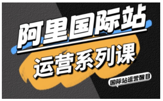阿里国际站运营系列课，涵盖精准引流、直通车与全站推实战SOP，搭配AI效率工具包与高阶增长玩法-一起网赚吧
