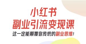 小红书副业引流变现课，从0-1跑通副业项目，这一定能颠覆你传统的副业思维-一起网赚吧