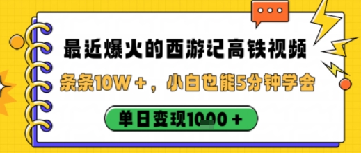 最近爆火的西游记高铁视频，条条10W＋，小白也能5分钟轻松上手，单日变现1k-一起网赚吧