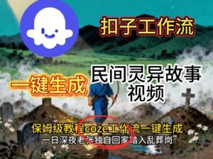 Coze扣子工作流一键生成民间灵异故事视频，保姆级教程搭建教学-一起网赚吧