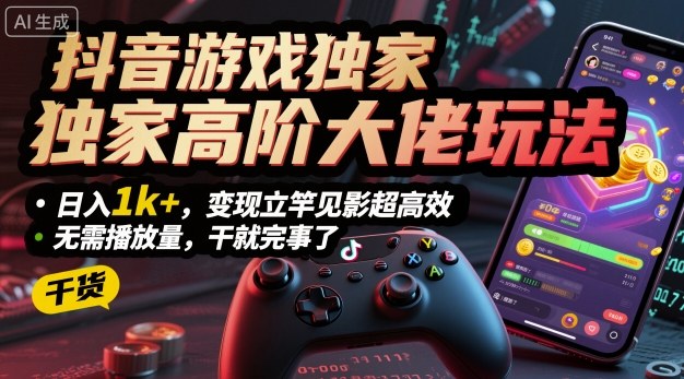 抖音游戏独家高阶大佬玩法，日入1k+，变现立竿见影超高效，无需播放量，干就完事了【揭秘】-一起网赚吧