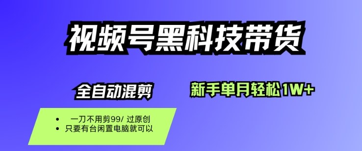 视频号黑科技短视频带货，新手一个月也1W+，纯搬运一刀不用剪，零投入【揭秘】-一起网赚吧