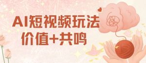 AI短视频玩法,价值+共鸣玩法,单号每天收益7张小白可玩,操作简单-一起网赚吧