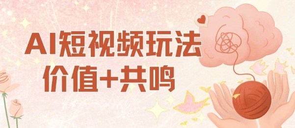 AI短视频玩法，价值+共鸣玩法，单号每天收益7张小白可玩，操作简单-一起网赚吧