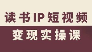 读书IP短视频变现实操课,读书IP赛道变现指南-一起网赚吧