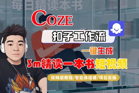Coze扣子智能体工作流一键生成“3m精读一本书“短视频，全流程保姆级教学-一起网赚吧