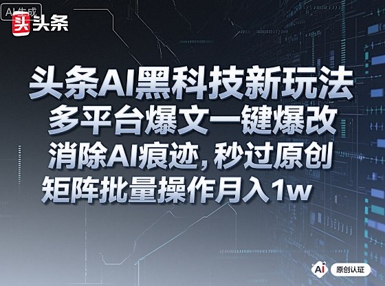 头条AI黑科技新玩法，多平台爆文一键爆改，消除AI痕迹，秒过原创，矩阵批量操作月入1w+【揭秘】-一起网赚吧