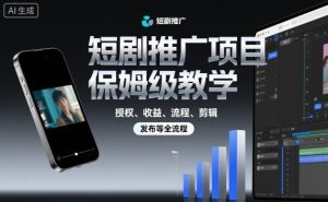 短剧推广项目保姆级教学，授权、收益、流程、剪辑，发布等全流程-一起网赚吧