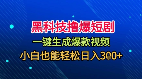 黑科技撸爆短剧，懒人玩法，无需剪辑，一键生成，秒过原创，小白也能轻松日入1k【揭秘】-一起网赚吧