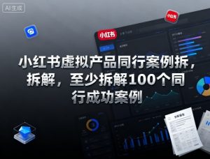 小红书虚拟产品同行案例拆解，至少拆解100个同行成功案例-一起网赚吧