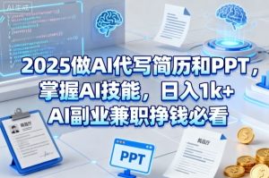2025做AI代写简历和PPT,掌握AI技能,日入1k+,AI副业兼职挣钱必看-一起网赚吧