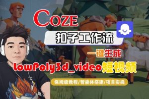 Coze扣子智能体工作流一键生成“LowPoly3d_video“短视频，全流程保姆级教学-一起网赚吧