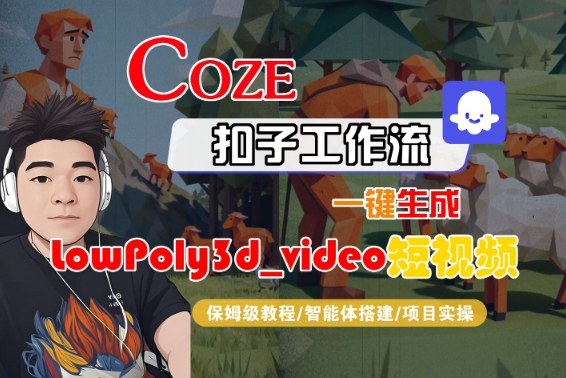 Coze扣子智能体工作流一键生成“LowPoly3d_video“短视频，全流程保姆级教学-一起网赚吧
