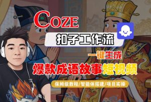 Coze扣子智能体工作流一键生成“爆款成语故事“短视频，全流程保姆级教学-一起网赚吧