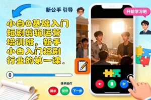 小白0基础入门短剧剪辑运营培训班,新手小白入门短剧行业的第一课-一起网赚吧