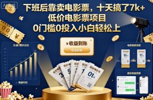 下班后靠卖电影票，十天搞了7k+，低价电影票项目，0门槛0投入小白轻松上手【揭秘】-一起网赚吧