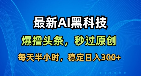 最新AI黑科技撸头条收益软件，无需指令，原创度直接拉满，每日稳定收益3张【揭秘】-一起网赚吧