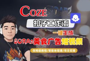 Coze扣子智能体工作流一键生成“SORA2美食广告“短视频，全流程保姆级教学-一起网赚吧
