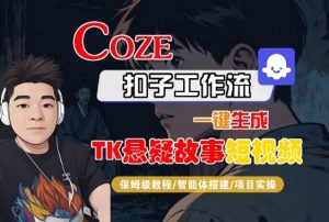 Coze扣子智能体工作流一键生成“TK悬疑故事“短视频，全流程保姆级教学-一起网赚吧