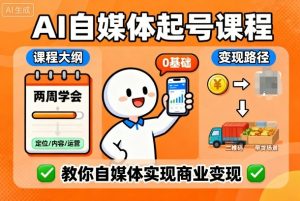 AI自媒体起号课程,0基础小白两周学会,教你自媒体实现商业变现-一起网赚吧