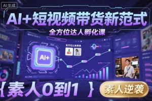 AI+短视频带货新范式全方位达人孵化课，素人也可以从0到1，全方位认知短视频带货-一起网赚吧