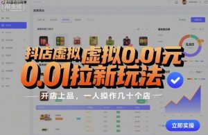 抖店虚拟0.01元拉新玩法，复制做店群，开店上品，一人操作几十个店-一起网赚吧