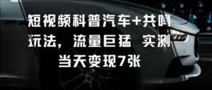 短视频科普汽车+共鸣玩法，流量巨猛实测当天变现7张-一起网赚吧