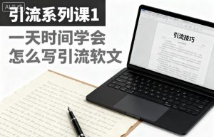 引流系列课1，一天时间学会怎么写引流软文-一起网赚吧