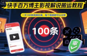 快手百万博主影视解说搬运教程，一天100条视频拉满，每个视频都可以过审-一起网赚吧