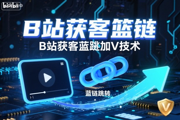 B站获客篮链跳转加V技术，B站获客蓝链跳转技术-一起网赚吧