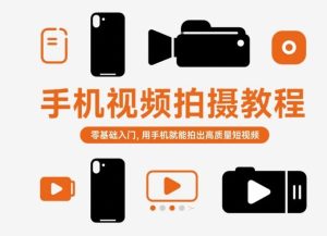 手机视频拍摄教程,零基础入门,用手机就能拍出高质量短视频-一起网赚吧