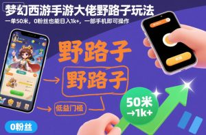 梦幻西游手游大佬野路子玩法,一单50米,0粉丝也能日入1k+,一部手机即可操作【揭秘】-一起网赚吧