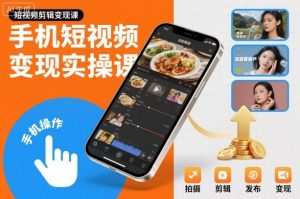 手机短视频变现实操课，短视频剪辑变现课-一起网赚吧