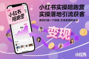 小红书实操陪跑营，实操落地引流获客，教你打造一个持续引流变现的账号-一起网赚吧