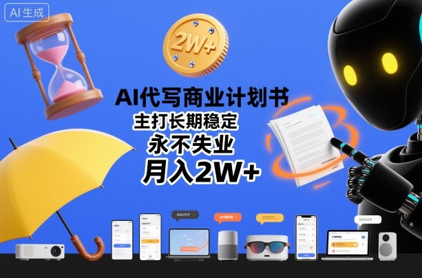 AI代写商业计划书，主打长期稳定，永不失业，月入2W+-一起网赚吧