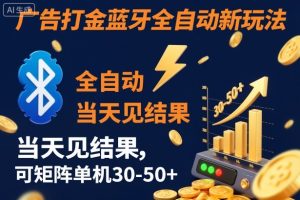 【广告打金】蓝牙全自动新玩法，当天见结果，可矩阵单机30-50+【揭秘】-一起网赚吧